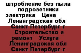 штробление без пыли  подрозетники  электрика › Цена ­ 150 - Ленинградская обл., Санкт-Петербург г. Строительство и ремонт » Услуги   . Ленинградская обл.,Санкт-Петербург г.